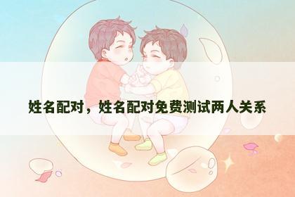 姓名配对，姓名配对免费测试两人关系