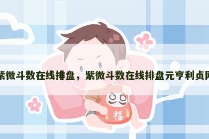 紫微斗数在线排盘,紫微斗数在线排盘元亨利贞网 紫微斗数在线排盘,紫微斗数在线排盘元亨利贞网