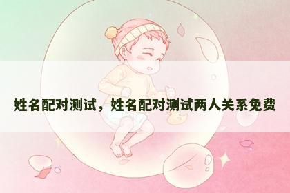 姓名配对测试，姓名配对测试两人关系免费