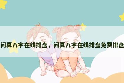 问真八字在线排盘，问真八字在线排盘免费排盘