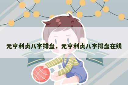 元亨利贞八字排盘，元亨利贞八字排盘在线