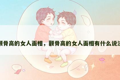 颧骨高的女人面相，颧骨高的女人面相有什么说法