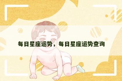 每日星座运势,每日星座运势查询 每日星座运势,每日星座运势查询