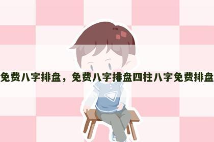 免费八字排盘，免费八字排盘四柱八字免费排盘