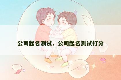 公司起名测试，公司起名测试打分