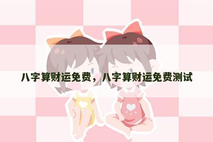 八字算财运免费，八字算财运免费测试