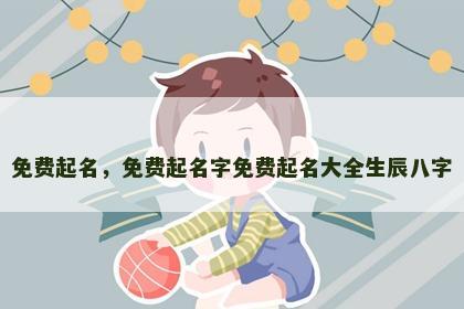 免费起名，免费起名字免费起名大全生辰八字