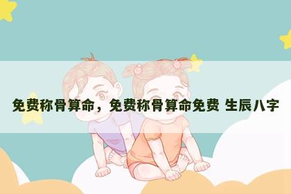 免费称骨算命，免费称骨算命免费 生辰八字