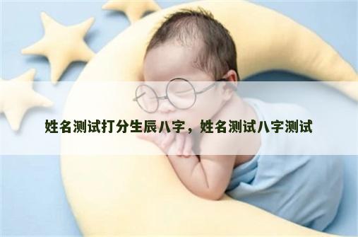 姓名测试打分生辰八字，姓名测试八字测试