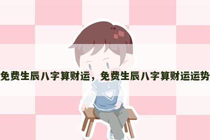 免费生辰八字算财运，免费生辰八字算财运运势