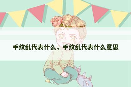 手纹乱代表什么，手纹乱代表什么意思