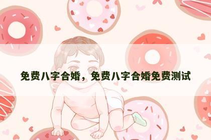 免费八字合婚，免费八字合婚免费测试