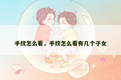 手纹怎么看，手纹怎么看有几个子女