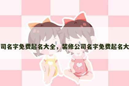 公司名字免费起名大全，装修公司名字免费起名大全