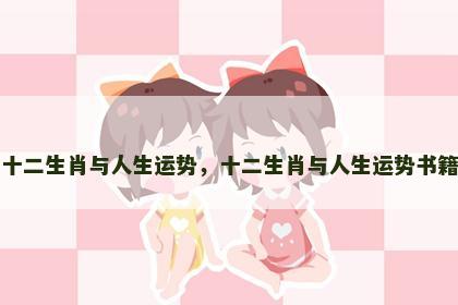 十二生肖与人生运势，十二生肖与人生运势书籍