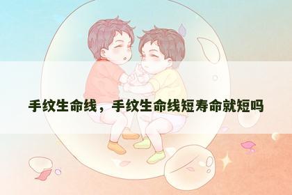 手纹生命线，手纹生命线短寿命就短吗
