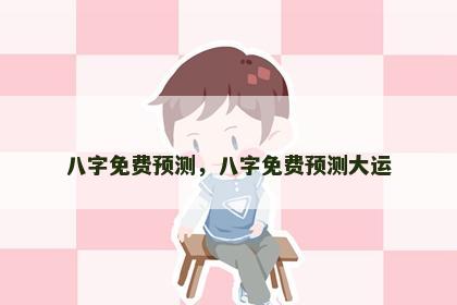 八字免费预测，八字免费预测大运