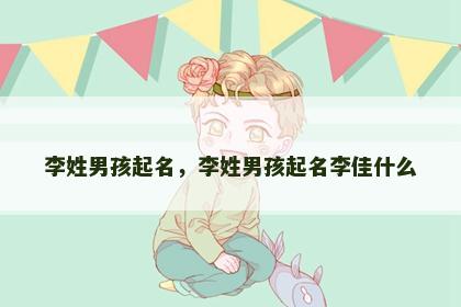 李姓男孩起名，李姓男孩起名李佳什么