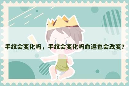 手纹会变化吗，手纹会变化吗命运也会改变?