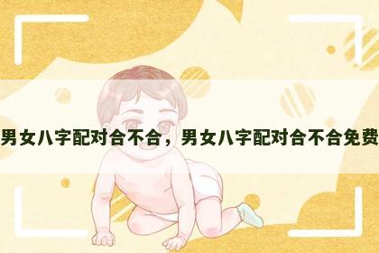 男女八字配对合不合，男女八字配对合不合免费