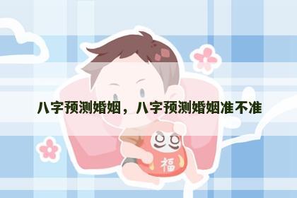 八字预测婚姻，八字预测婚姻准不准