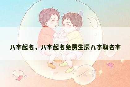 八字起名，八字起名免费生辰八字取名字