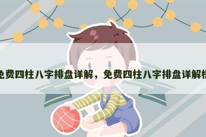 免费四柱八字排盘详解，免费四柱八字排盘详解析