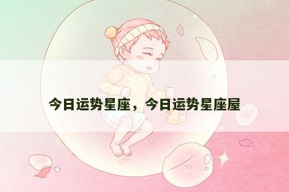 今日运势星座，今日运势星座屋