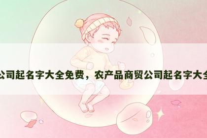 商贸公司起名字大全免费，农产品商贸公司起名字大全免费