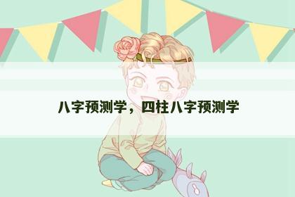 八字预测学，四柱八字预测学