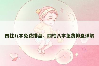 四柱八字免费排盘，四柱八字免费排盘详解