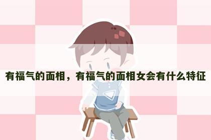 有福气的面相，有福气的面相女会有什么特征