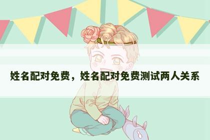 姓名配对免费，姓名配对免费测试两人关系