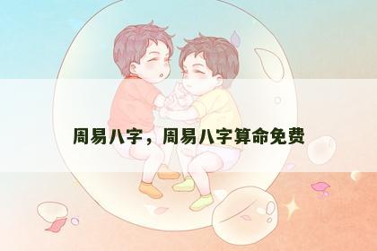 周易八字，周易八字算命免费