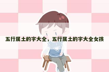五行属土的字大全，五行属土的字大全女孩