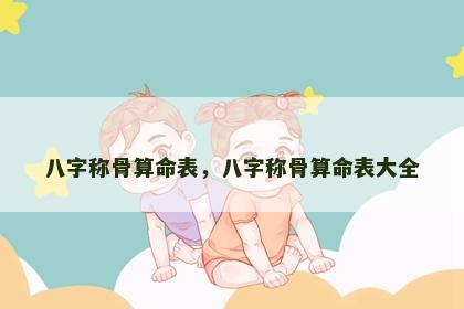 八字称骨算命表，八字称骨算命表大全