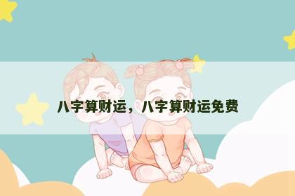 八字算财运，八字算财运免费