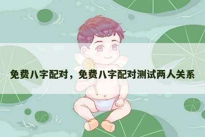 免费八字配对，免费八字配对测试两人关系