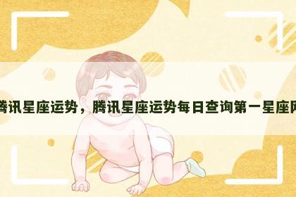 腾讯星座运势，腾讯星座运势每日查询第一星座网