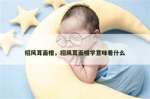 招风耳面相，招风耳面相学意味着什么