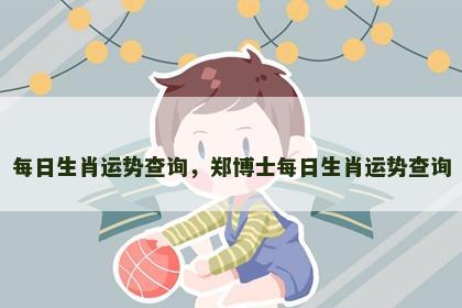 每日生肖运势查询，郑博士每日生肖运势查询