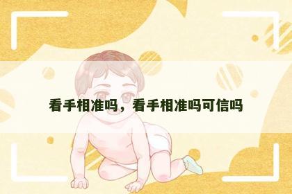看手相准吗,看手相准吗可信吗 看手相准吗,看手相准吗可信吗