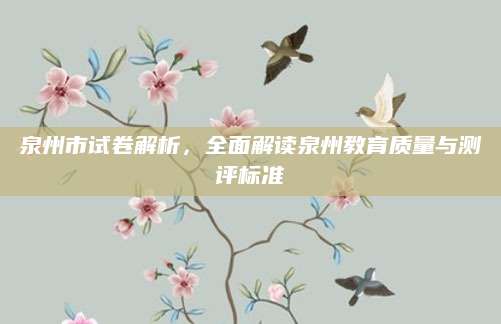 泉州市试卷解析，全面解读泉州教育质量与测评标准