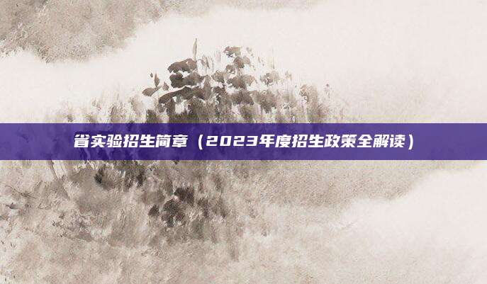 省实验招生简章（2023年度招生政策全解读）