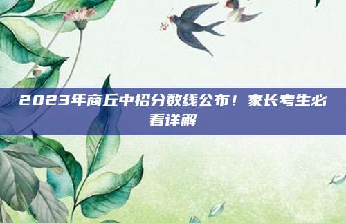 2023年商丘中招分数线公布！家长考生必看详解