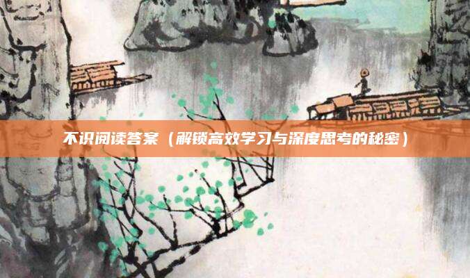 不识阅读答案（解锁高效学习与深度思考的秘密）