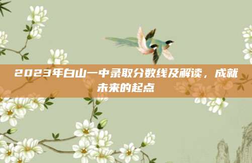 2023年白山一中录取分数线及解读，成就未来的起点