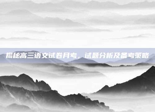 揭秘高三语文试卷月考，试题分析及备考策略