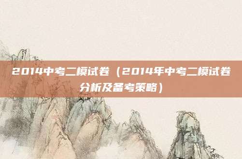 2014中考二模试卷（2014年中考二模试卷分析及备考策略）