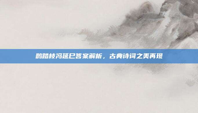 鹊踏枝冯延巳答案解析，古典诗词之美再现